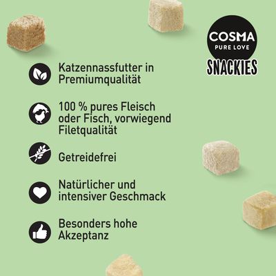 Cosma Snackies: Katzennassfutter in Premiumqualität, 100% pures Fleisch oder Fisch, vorwiegend Filetqualität, getreidefrei, natürlicher und intensiver Geschmack, besonders hohe Akzeptanz.