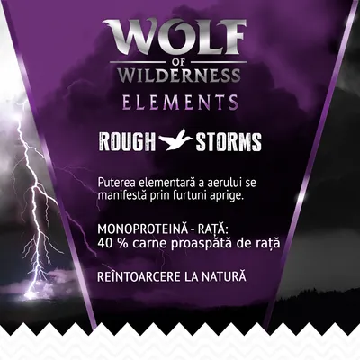 Wolf of Wilderness Elements Rough Storms. Monoproteină – rață: 40 % carne proaspătă de rață. Puterea elementară a aerului se manifestă prin furtuni aprige. Reîntoarcere la natură.