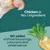 Chicken is No.1 ingredient. NO added artificial flavourings, colourants and preservatives. Tekst på engelsk om ingredienser og tilsætningsstoffer.