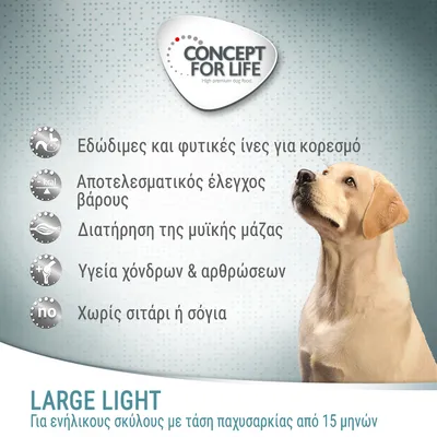 CONCEPT FOR LIFE. Εδώδιμες και φυτικές ίνες για κορεσμό, αποτελεσματικός έλεγχος βάρους, διατήρηση μυϊκής μάζας, υγεία χόνδρων & αρθρώσεων, χωρίς σιτάρι ή σόγια. LARGE LIGHT για ενήλικους σκύλους με τάση παχυσαρκίας από 15 μηνών.