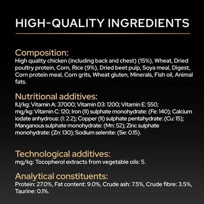 Sammansättning: Kyckling, vete, fjäderfäprotein, majs, ris, betmassa, sojamjöl, fiskolja. Näringstillskott: Vitaminer, mineraler. Analytiska beståndsdelar: Protein 27 %, fett 9 %. Sammansättning: Kyckling, vete, fjäderfäprotein, majs, ris, betmassa, sojamjöl, fiskolja. Näringstillskott: Vitaminer, mineraler. Analytiska beståndsdelar: Protein 27 %, fett 9 %.