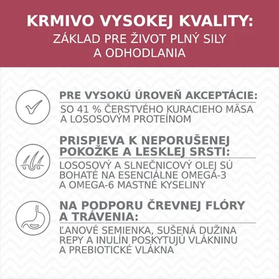 KRMIVO VYSOKEJ KVALITY: základ pre život plný sily a odhodlania. 41 % čerstvého kuracieho mäsa, lososový proteín, omega-3 a 6 mastné kyseliny, prebiotické vláknina.