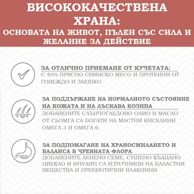 Висококачествена храна: основата на живот, пълен със сила и желание за действие. Основни предимства: отлично приемане, поддържане на кожа и козина, подпомагане на храносмилането.