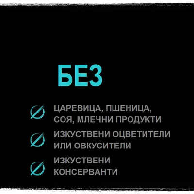 БЕЗ царевица, пшеница, соя, млечни продукти; без изкуствени оцветители или овкусители; без изкуствени консерванти