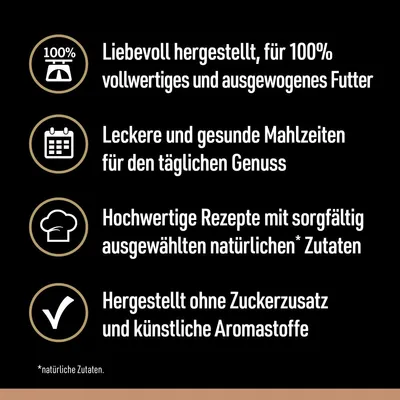 Liebevoll hergestellt, für 100% vollwertiges und ausgewogenes Futter. Leckere Mahlzeiten für täglichen Genuss. Hochwertige Rezepte mit natürlichen Zutaten. Ohne Zuckerzusatz oder künstliche Aromastoffe.