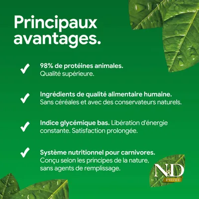 Principaux avantages : 98 % de protéine animale, ingrédients de haute qualité sans céréales, indice glycémique bas, système nutritionnel pour carnivores. ND Prime.