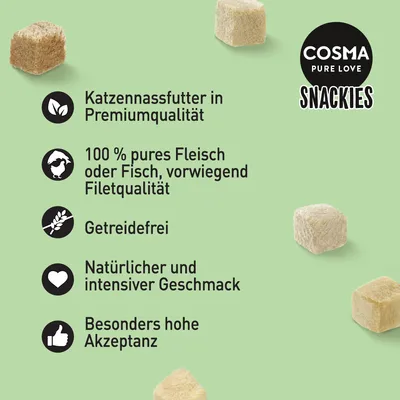 Cosma Snackies. Katzennassfutter in Premiumqualität, 100% pures Fleisch oder Fisch, vorwiegend Filetqualität, getreidefrei, natürlicher und intensiver Geschmack, besonders hohe Akzeptanz.