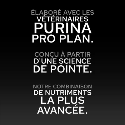 Purina Pro Plan. Développé avec des vétérinaires, basé sur une science avancée et la combinaison de nutriments la plus avancée.