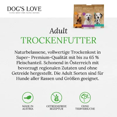 Dog's Love Adult Trockenfutter: bis zu 65% Fleischanteil, getreidefrei, hergestellt in Österreich mit regionalen Zutaten. Geeignet für Hunde aller Rassen und Grössen. Ohne Tierversuche.