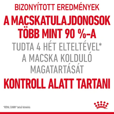 BIZONYÍTOTT EREDMÉNYEK: A MACSKATULAJDONOSOK TÖBB MINT 90 %-A TUDTA 4 HÉT ELTELTÉVEL A MACSKA KOLDULÓ MAGATARTÁSÁT KONTROLL ALATT TARTANI. *ROYAL CANIN belső felmérés