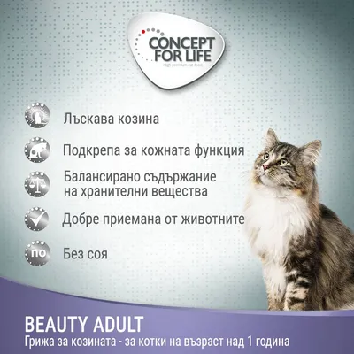CONCEPT FOR LIFE. Лъскава козина, подкрепа за кожната функция, балансирано съдържание на хранителни вещества, добре приемана от животните, без соя. BEAUTY ADULT – грижа за козината, за котки над 1 година.