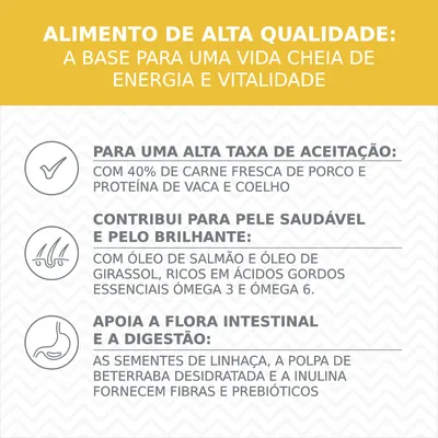 ALIMENTO DE ALTA QUALIDADE: A BASE PARA UMA VIDA CHEIA DE ENERGIA E VITALIDADE. Para uma alta taxa de aceitação: com 40% de carne fresca de porco e proteína de vaca e coelho. Contribui para pele saudável e pelo brilhante: com óleo de salmão e óleo de girassol, ricos em ácidos gordos essenciais ómega 3 e ómega 6. Apoia a flora intestinal e a digestão: sementes de linhaça, polpa de beterraba desidratada e inulina fornecem fibras e prebióticos.