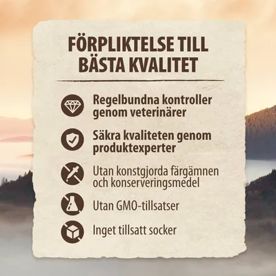 FÖRPLIKTELSE TILL BÄSTA KVALITET: Regelbundna kontroller genom veterinärer, Säkra kvaliteten genom produktexperter, Utan konstgjorda färgämnen och konserveringsmedel, Utan GMO-tillsatser, Inget tillsatt socker