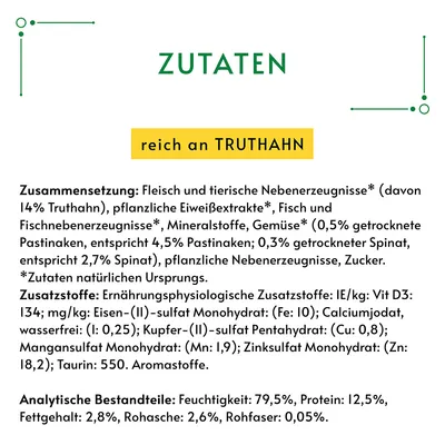 Zutaten: reich an Truthahn. Zusammensetzung: Fleisch, tierische Nebenerzeugnisse (14% Truthahn), Gemüse, pflanzliche Eiweißextrakte. Analytische Bestandteile: Feuchtigkeit 79,5%, Protein 12,5%.