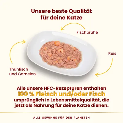 HFC-Rezepturen mit Thunfisch, Garnelen, Reis und Fischbrühe. 100% Fleisch und/oder Fisch in Lebensmittelqualität als Nahrung für Katzen. Alle Gewinne für den Planeten.