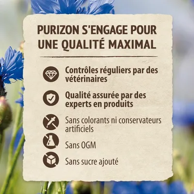 Purizon s'engage pour une qualité maximal : contrôles réguliers par des vétérinaires, qualité assurée par des experts, sans colorants ni conservateurs artificiels, sans OGM, sans sucre ajouté.