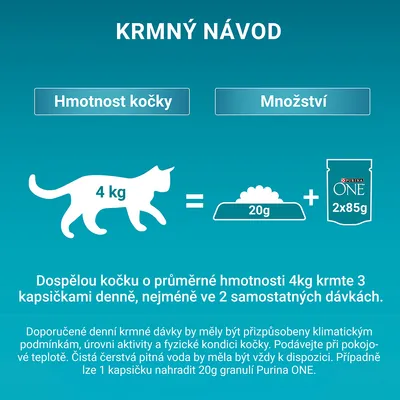 Krmení pro kočku 4 kg: 20 g granulí a 2×85 g Purina ONE kapsiček denně. Doporučení: 3 kapsičky denně, rozdělit do 2 dávek. Lze nahradit 1 kapsičku 20 g granulemi.