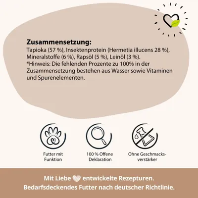 Zusammensetzung: Tapioka 57%, Insektenprotein 28%, Mineralstoffe 6%, Rapsöl 5%, Leinöl 3%. Ohne Geschmacksverstärker, 100% offene Deklaration, Futter mit Funktion. Zusammensetzung: Tapioka 57%, Insektenprotein 28%, Mineralstoffe 6%, Rapsöl 5%, Leinöl 3%. Ohne Geschmacksverstärker, 100% offene Deklaration, Futter mit Funktion.