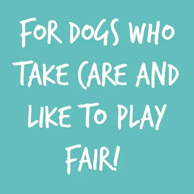 For dogs who take care and like to play fair!