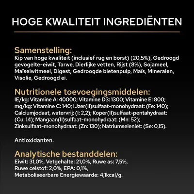 Samenstelling: Kip, eiwit, granen, vetten, rijst, sojameel, maïs, vitaminen, mineralen. Analytische bestanddelen: Eiwit 31%, vet 21%, ruwe as 7,5%, energie 4,1 kcal/g. Samenstelling: Kip, eiwit, granen, vetten, rijst, sojameel, maïs, vitaminen, mineralen. Analytische bestanddelen: Eiwit 31%, vet 21%, ruwe as 7,5%, energie 4,1 kcal/g.