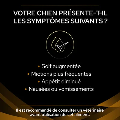 Votre chien présente-t-il les symptômes suivants ? Soif augmentée, mictions plus fréquentes, appétit diminué, nausées ou vomissements. Consultez un vétérinaire avant utilisation de cet aliment.