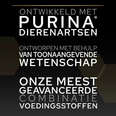 Ontwikkeld met Purina dierenartsen. Ontworpen met behulp van toonaangevende wetenschap. Onze meest geavanceerde combinatie voedingsstoffen.
