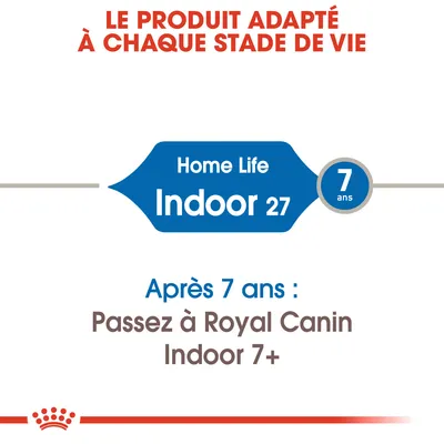 Le produit adapté à chaque stade de vie. Home Life Indoor 27, 7 ans. Après 7 ans : Passez à Royal Canin Indoor 7+.