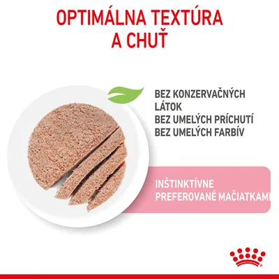 OPTIMÁLNA TEXTÚRA A CHUŤ. Bez konzervačných látok, bez umelých príchutí, bez umelých farbív. Inštinktívne preferované mačiatkami. Royal Canin. Zobrazená textúra krmiva na tanieri.