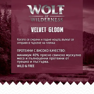 WOLF OF WILDERNESS VELVET GLOOM. Протеини с високо качество: минимум 40% прясно свинско мускулно месо и пълноценни протеини от пуешко и пъстърва. WILD & FREE.