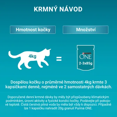 Krmení pro kočku 4 kg: PURINA ONE 2–3×85 g denně, rozdělit do 2 dávek. Lze nahradit 1 kapsičku 20 g granulí Purina ONE. Doplňující pokyny k dávkování a vodě.