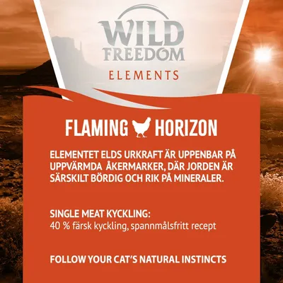 Wild Freedom Elements Flaming Horizon. Elementet elds urkraft är uppenbar på uppvärmda åkermarker, där jorden är särskilt bördig och rik på mineraler. Single meat kyckling: 40 % färsk kyckling, spannmålsfritt recept. Follow your cat’s natural instincts.