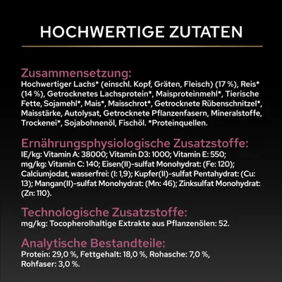 Zusammensetzung: Lachs, Reis, Lachsprotein, Maisproteinmehl, tierische Fette, Sojamehl, Mais, Rübenschnitzel. Analytische Bestandteile: Protein 29%, Fett 18%, Rohasche 7%, Rohfaser 3%. Zusammensetzung: Lachs, Reis, Lachsprotein, Maisproteinmehl, tierische Fette, Sojamehl, Mais, Rübenschnitzel. Analytische Bestandteile: Protein 29%, Fett 18%, Rohasche 7%, Rohfaser 3%.