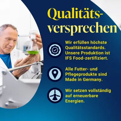 Qualitätsversprechen: höchste Qualitätsstandards, IFS Food-zertifizierte Produktion, alle Futter- und Pflegeprodukte Made in Germany, vollständig erneuerbare Energien. Qualitätsversprechen: höchste Qualitätsstandards, IFS Food-zertifizierte Produktion, alle Futter- und Pflegeprodukte Made in Germany, vollständig erneuerbare Energien.