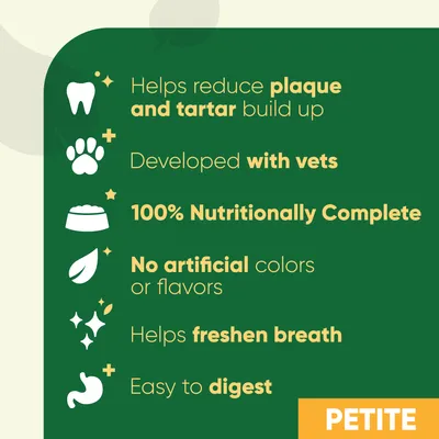 Helps reduce plaque and tartar, developed with vets, 100% nutritionally complete, no artificial colours or flavours, helps freshen breath, easy to digest. PETITE.