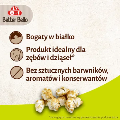 8in1 Better Bello. Bogaty w białko. Produkt idealny dla zębów i dziąseł*. Bez sztucznych barwników, aromatów i konserwantów. *ze względu na naturalny proces ścierania podczas żucia.