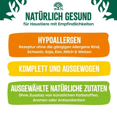 Natürlich gesund für Haustiere mit Empfindlichkeiten. Hypoallergen: ohne Rind, Schwein, Soja, Eier, Milch, Weizen. Komplett und ausgewogen. Ausgewählte natürliche Zutaten ohne künstliche Zusätze.