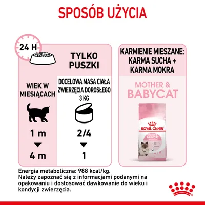 Sposób użycia karmy Royal Canin Mother & Babycat: tylko puszki – wiek kota 1–4 miesiące, docelowa masa ciała 3 kg: 2/4 do 1 puszki dziennie. Energia metaboliczna: 988 kcal/kg.