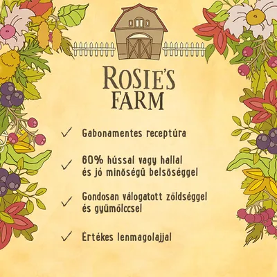 ROSIE'S FARM. Gabonamentes receptúra, 60% hússal vagy hallal és jó minőségű belsőséggel, gondosan válogatott zöldséggel és gyümölccsel, értékes lenmagolajjal.
