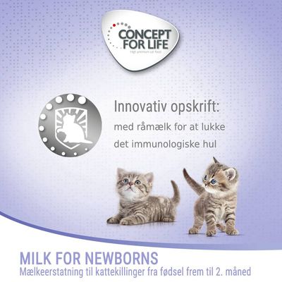 CONCEPT FOR LIFE. Innovativ opskrift: med råmælk for at lukke det immunologiske hul. MILK FOR NEWBORNS. Mælkeerstatning til kattekillinger fra fødsel frem til 2. måned.