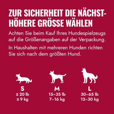 Remarque : Pour les jouets pour chien, choisissez toujours la taille supérieure. Tableau des tailles : S jusqu'à 9 kg, M 7–16 kg, L 13–30 kg. En cas de plusieurs chiens, se référer au plus grand chien.