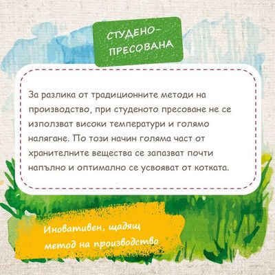 Студено-пресована. За разлика от традиционните методи на производство, при студеното пресоване не се използват високи температури и голямо налягане. Иновативен, щадящ метод на производство.