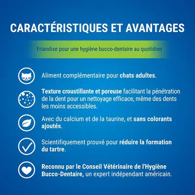 Caractéristiques : aliment complémentaire pour chats adultes, texture croustillante et poreuse, calcium et taurine sans colorants ajoutés, aide à réduire le tartre, reconnu par un expert vétérinaire.