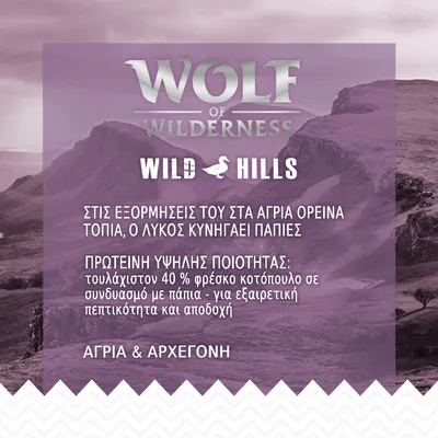 Wolf of Wilderness Wild Hills. Πρωτεΐνη υψηλής ποιότητας: τουλάχιστον 40 % φρέσκο κοτόπουλο σε συνδυασμό με πάπια. Άγρια & αρχέγονη. Όλο το κείμενο στα ελληνικά.