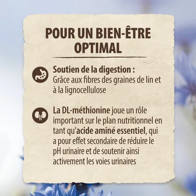POUR UN BIEN-ÊTRE OPTIMAL : Soutien de la digestion grâce aux fibres des graines de lin et à la lignocellulose. DL-méthionine, acide aminé essentiel, soutient les voies urinaires.