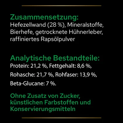 Zusammensetzung: Hefezellwand (28 %), Mineralstoffe, Bierhefe, getrocknete Hühnerleber, raffiniertes Rapsölpulver. Analytische Bestandteile: Protein 21,2 %, Fettgehalt 8,6 %, Rohasche 21,7 %, Rohfaser 13,9 %, Beta-Glucane 7 %. Ohne Zusatz von Zucker, künstlichen Farbstoffen und Konservierungsmitteln.