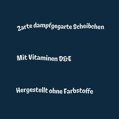 Zarte dampfgegarte Scheibchen, mit Vitaminen D&E, hergestellt ohne Farbstoffe.