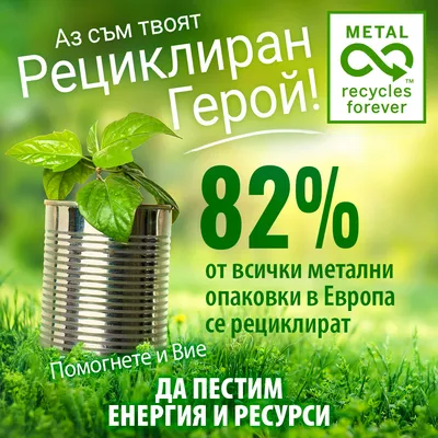 Аз съм твоят Рециклиран Герой! 82% от всички метални опаковки в Европа се рециклират. METAL recycles forever. Помогнете и Вие. Да пестим енергия и ресурси.