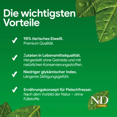 Die wichtigsten Vorteile: 98% tierisches Eiweiß, Zutaten in Lebensmittelqualität ohne Getreide, niedriger glykämischer Index, Ernährungskonzept für Fleischfresser. N&D Prime. Die wichtigsten Vorteile: 98% tierisches Eiweiß, Zutaten in Lebensmittelqualität ohne Getreide, niedriger glykämischer Index, Ernährungskonzept für Fleischfresser. N&D Prime.