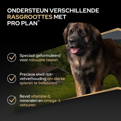 Ondersteunt verschillende rasgroottes met Pro Plan. Speciaal samengesteld voor robuuste rassen, nauwkeurige eiwit-vetverhouding ter versterking van de spieren, bevat vitamine D, mineralen en omega-3.