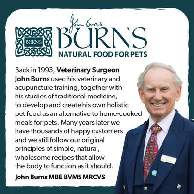 Burns Natural Food for Pets. Veterinary Surgeon John Burns developed holistic pet food as an alternative to home-cooked meals, focusing on simple, natural, wholesome recipes.
